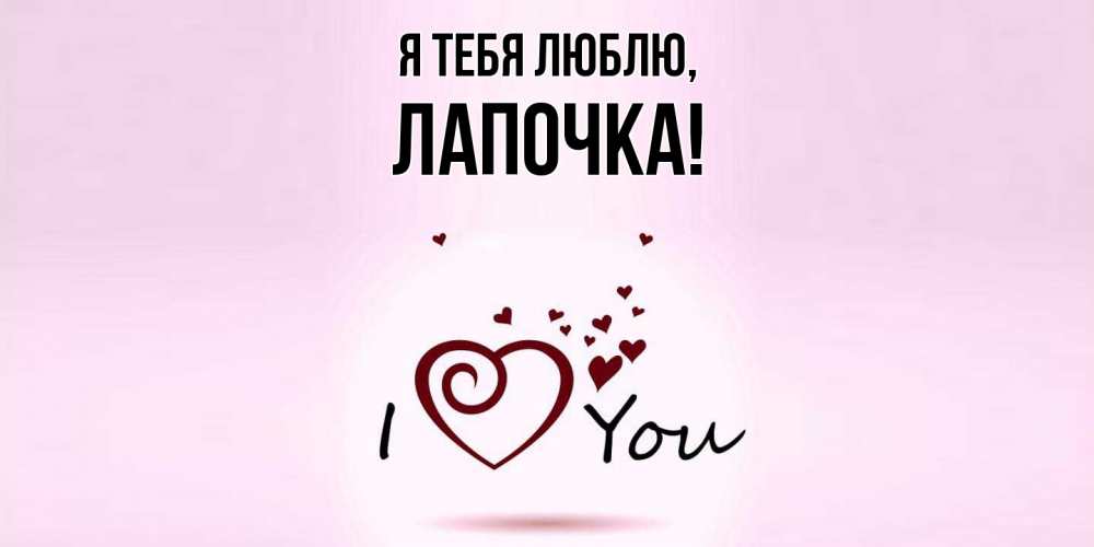 Открытка  для любимых и родных. Лапочка, Я тебя люблю  
