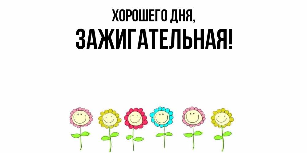 Открытка  для любимых и родных. зажигательная, Хорошего дня  