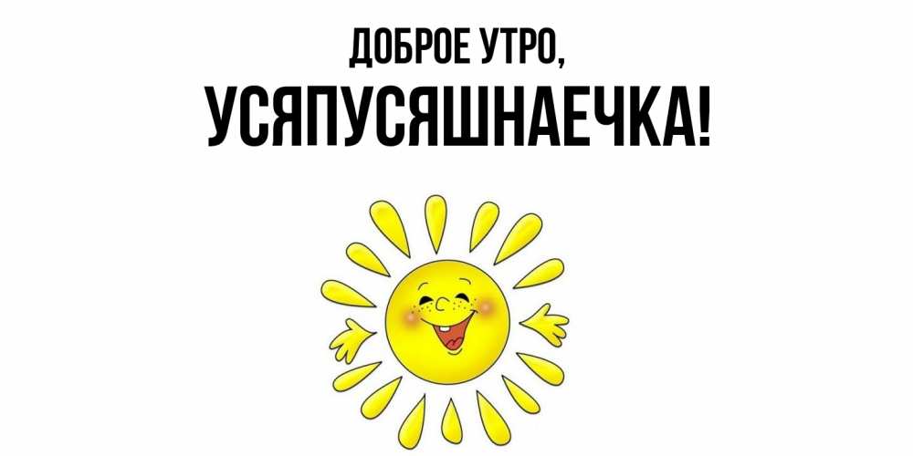 Открытка  для любимых и родных. усяпусяшнаечка, Доброе утро  