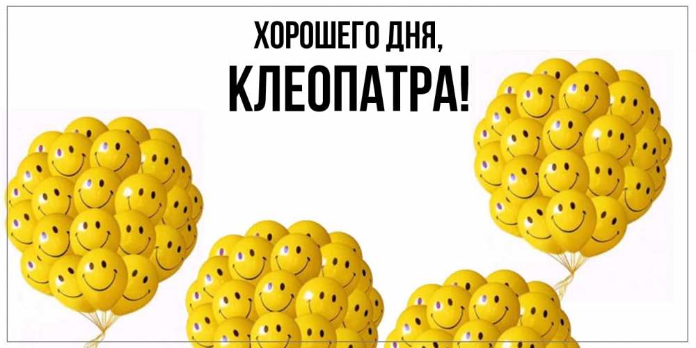 Открытка  для любимых и родных. клеопатра, Хорошего дня  