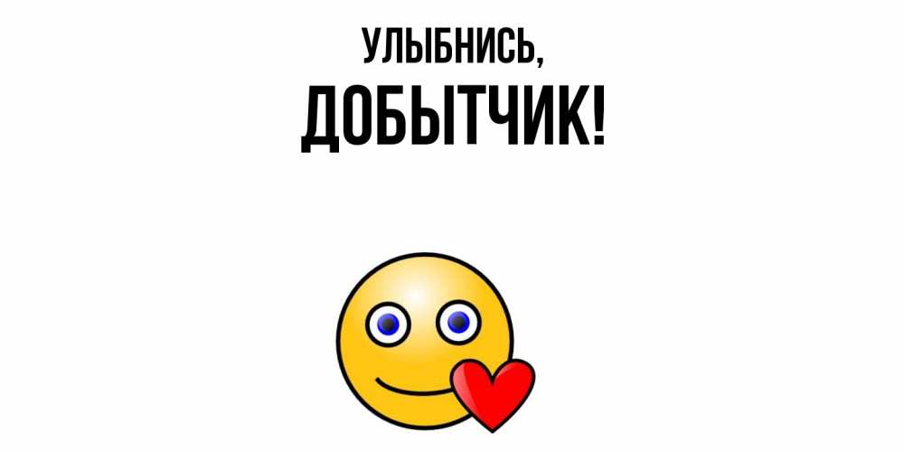 Открытка  для любимых и родных. добытчик, Улыбнись  