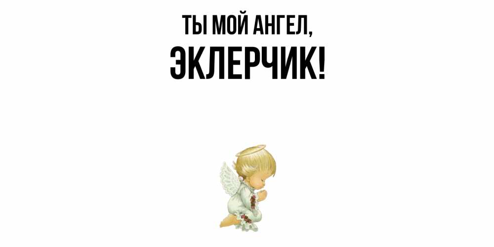 Открытка  для любимых и родных. эклерчик, Ты мой ангел  