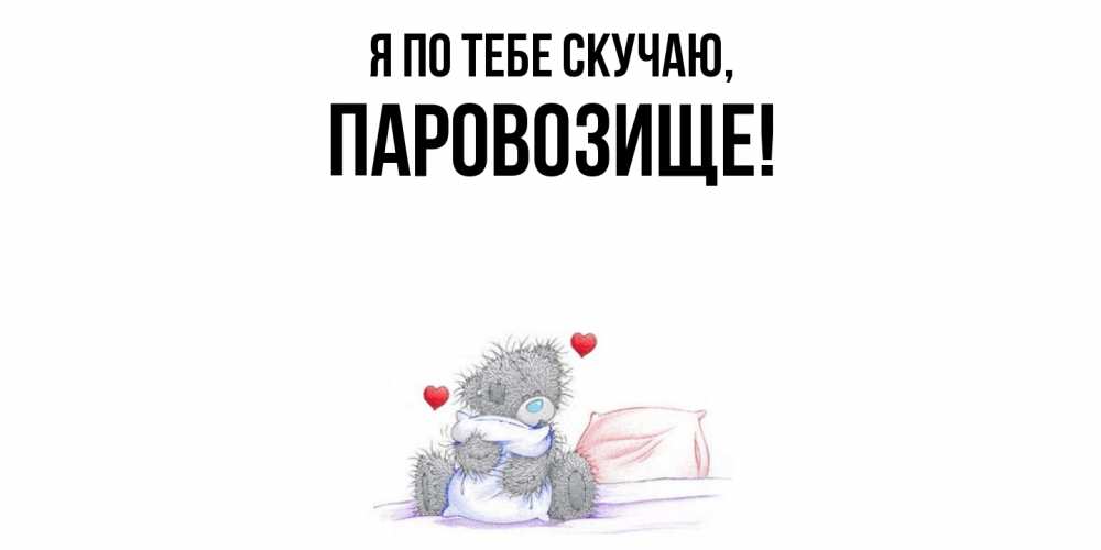 Открытка  для любимых и родных. паровозище, Я по тебе скучаю  