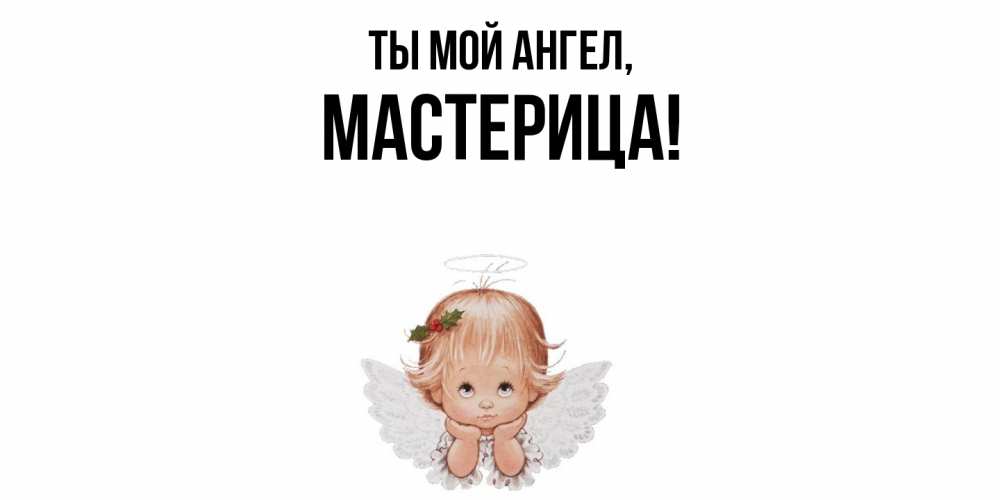 Открытка  для любимых и родных. мастерица, Ты мой ангел  