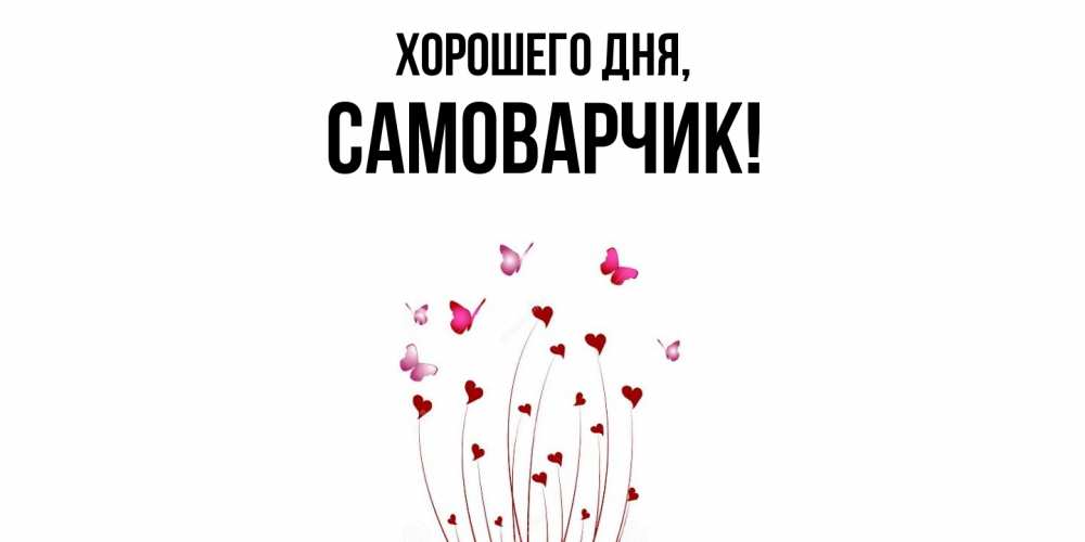 Открытка  для любимых и родных. самоварчик, Хорошего дня  