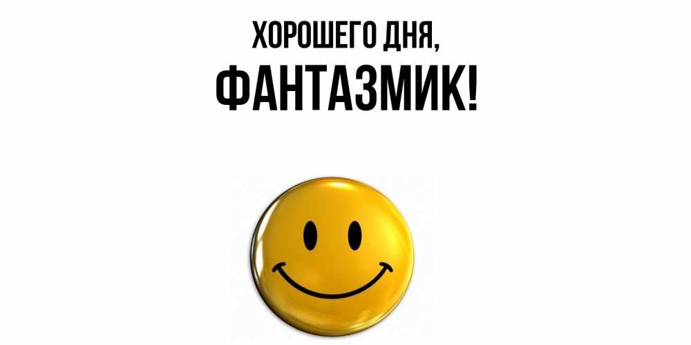 Открытка  для любимых и родных. фантазмик, Хорошего дня  
