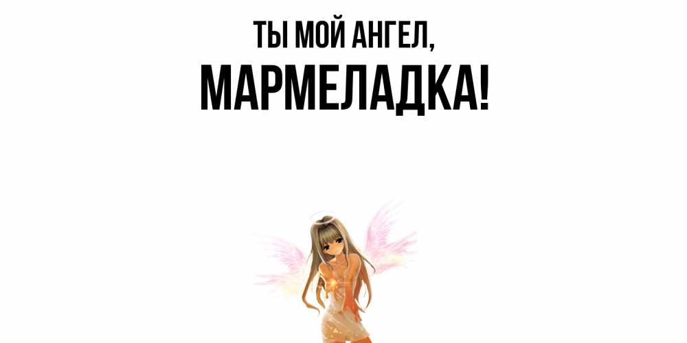 Открытка  для любимых и родных. мармеладка, Ты мой ангел  