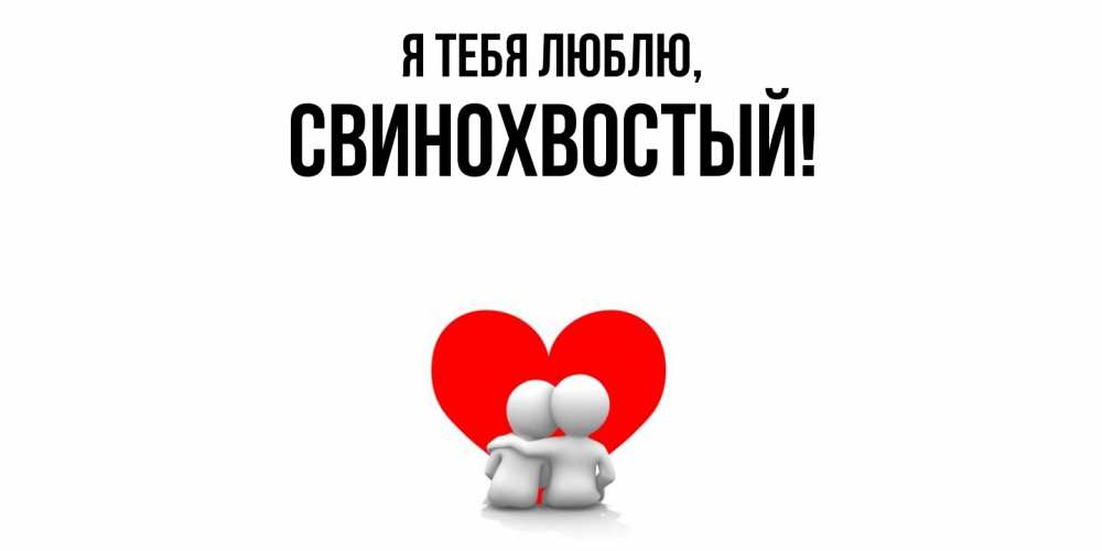 Открытка  для любимых и родных. свинохвостый, Я тебя люблю  