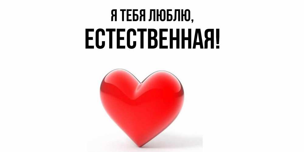 Открытка  для любимых и родных. естественная, Я тебя люблю  