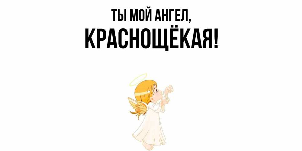 Открытка  для любимых и родных. краснощёкая, Ты мой ангел  