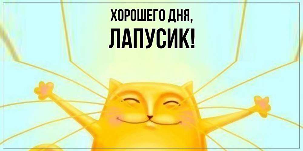Открытка  для любимых и родных. лапусик, Хорошего дня  