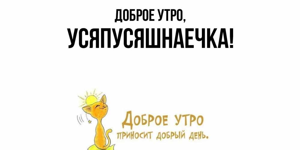 Открытка  для любимых и родных. усяпусяшнаечка, Доброе утро  