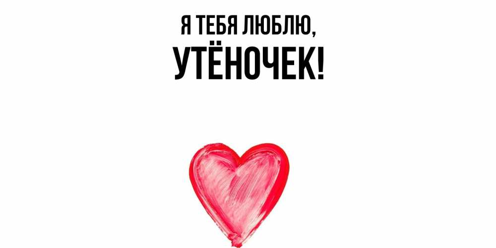 Открытка  для любимых и родных. утёночек, Я тебя люблю  