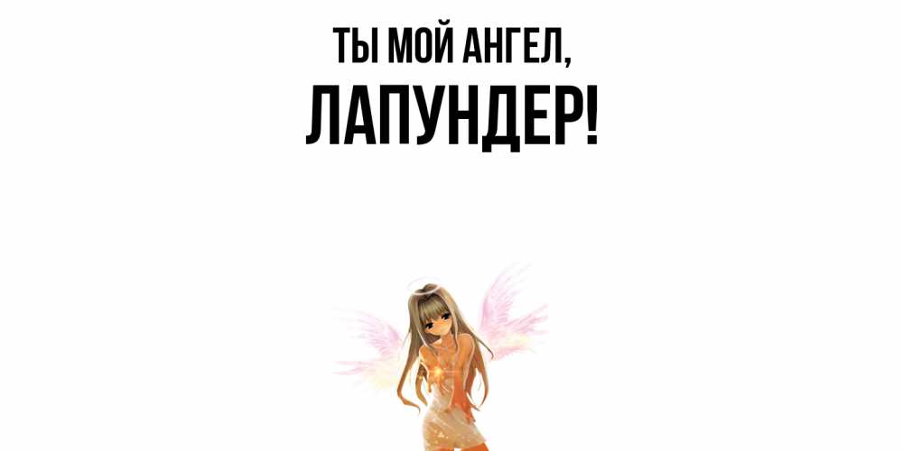 Открытка  для любимых и родных. лапундер, Ты мой ангел  