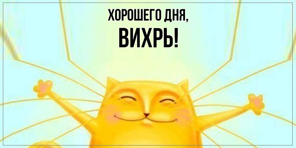 Открытка  для любимых и родных. вихрь, Хорошего дня  
