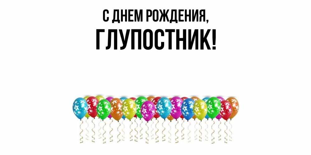 Открытка  для любимых и родных. глупостник, С днем рождения  