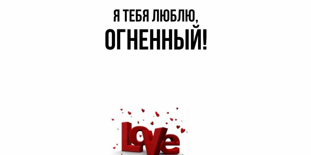 Открытка  для любимых и родных. огненный, Я тебя люблю  