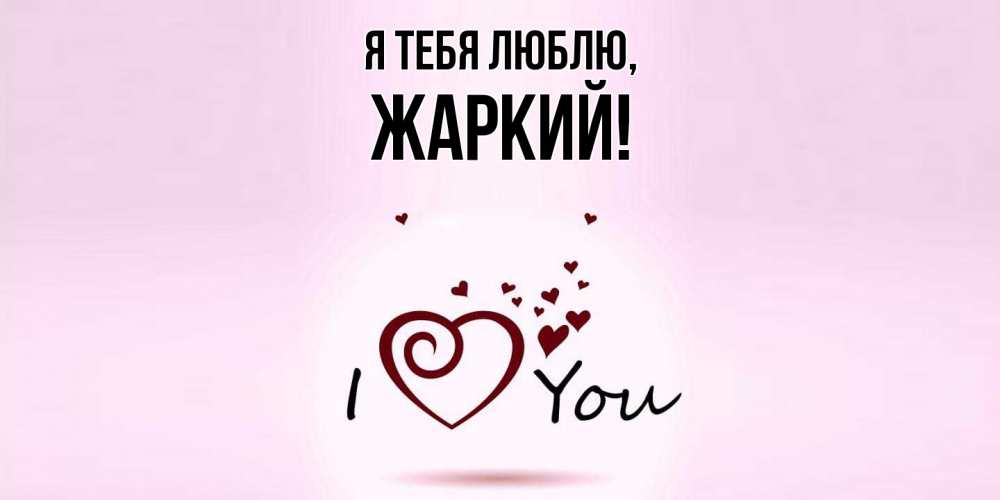Открытка с именем, жаркий, Я тебя люблю