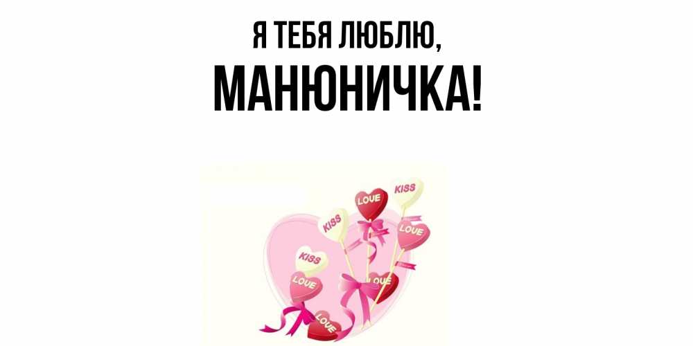 Открытка  для любимых и родных. манюничка, Я тебя люблю  