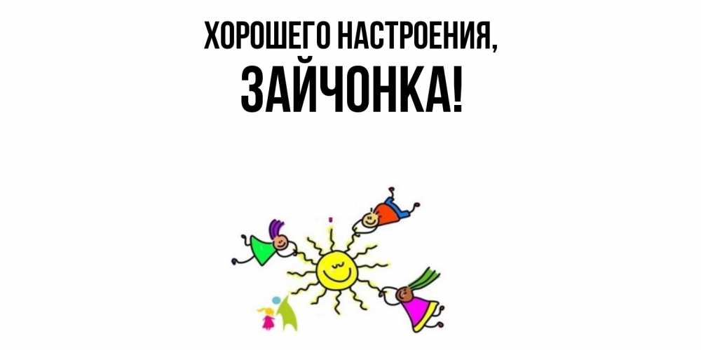 Открытка  для любимых и родных. зайчонка, Хорошего настроения  