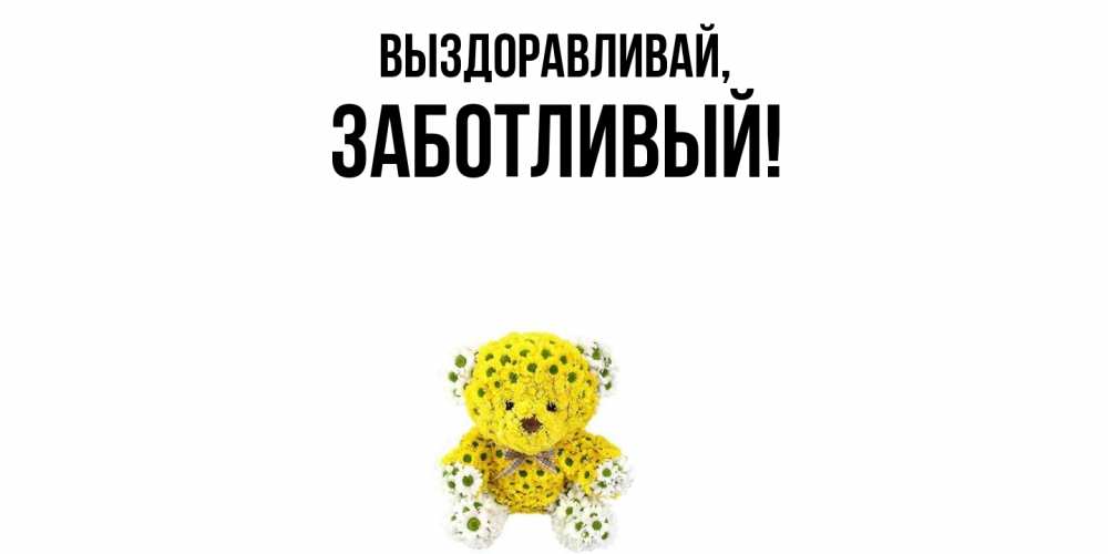 Открытка с именем, заботливый, Выздоравливай