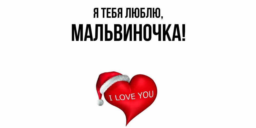 Открытка  для любимых и родных. мальвиночка, Я тебя люблю  