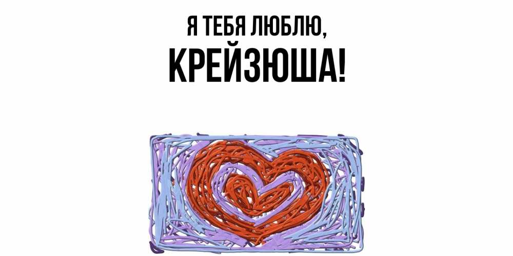 Открытка  для любимых и родных. крейзюша, Я тебя люблю  