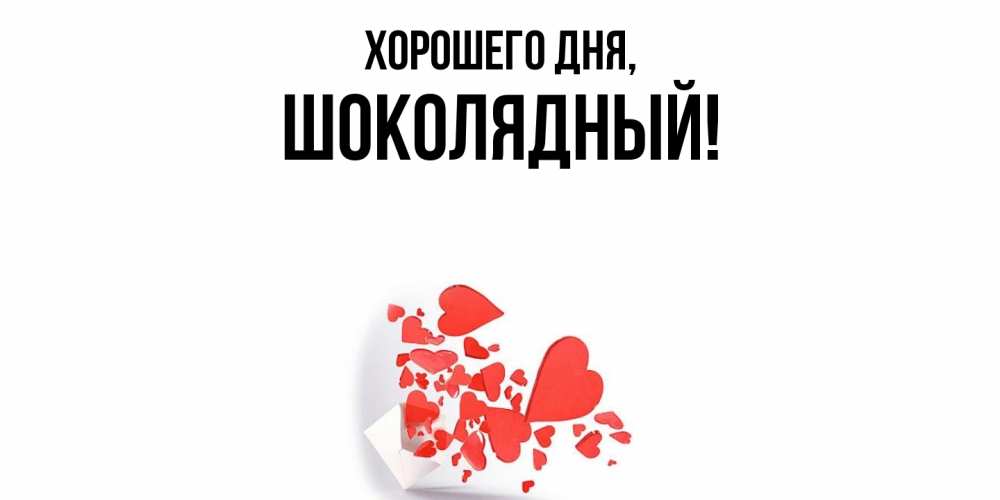Открытка  для любимых и родных. шoколядный, Хорошего дня  