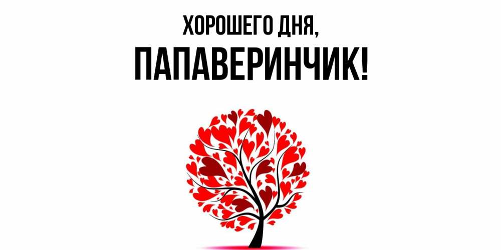 Открытка  для любимых и родных. папаверинчик, Хорошего дня  