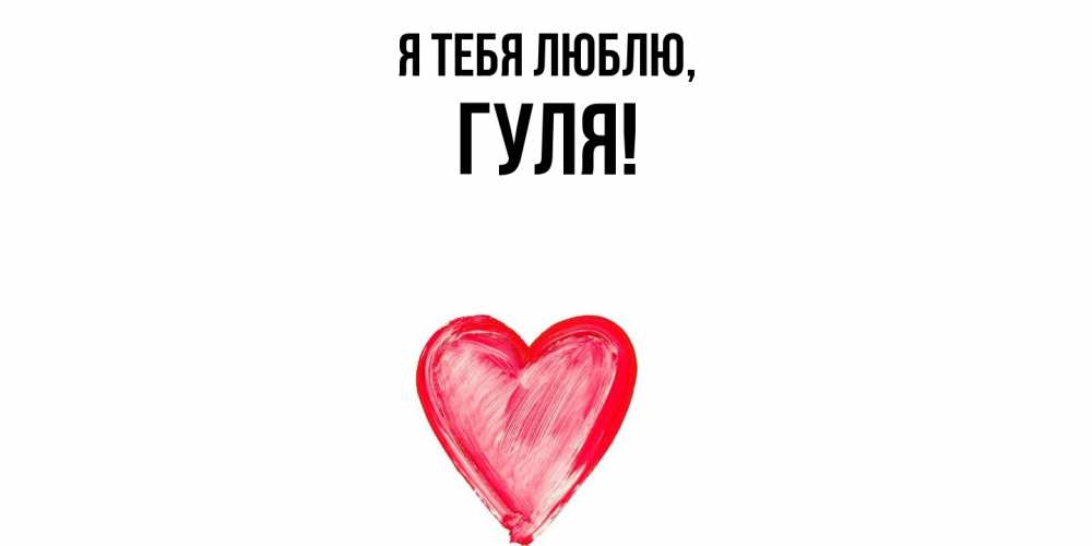 Открытка  для любимых и родных. гуля, Я тебя люблю  