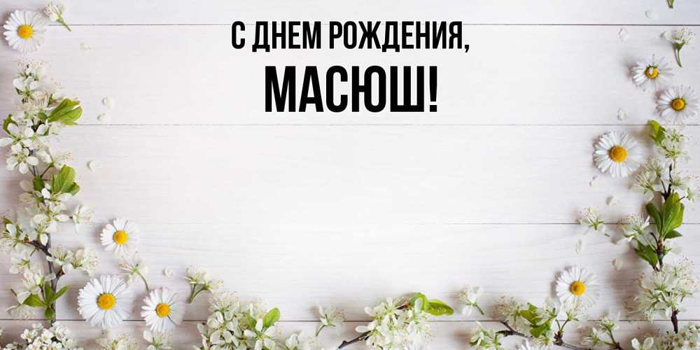 Открытка  для любимых и родных. масюш, С днем рождения  