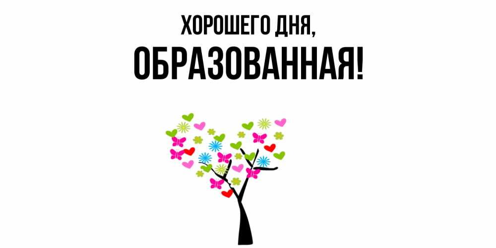Открытка  для любимых и родных. обpазованная, Хорошего дня  