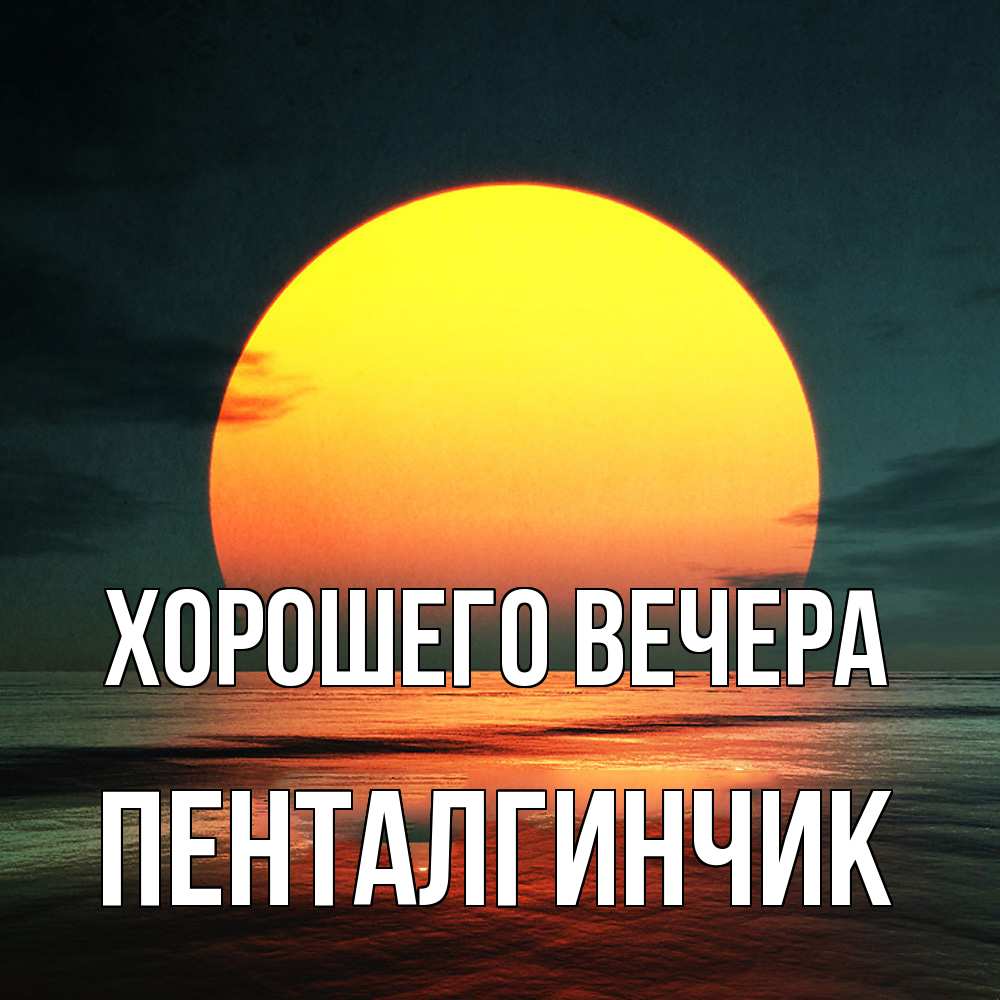 Открытка  для любимых и родных. пенталгинчик, Хорошего вечера  
