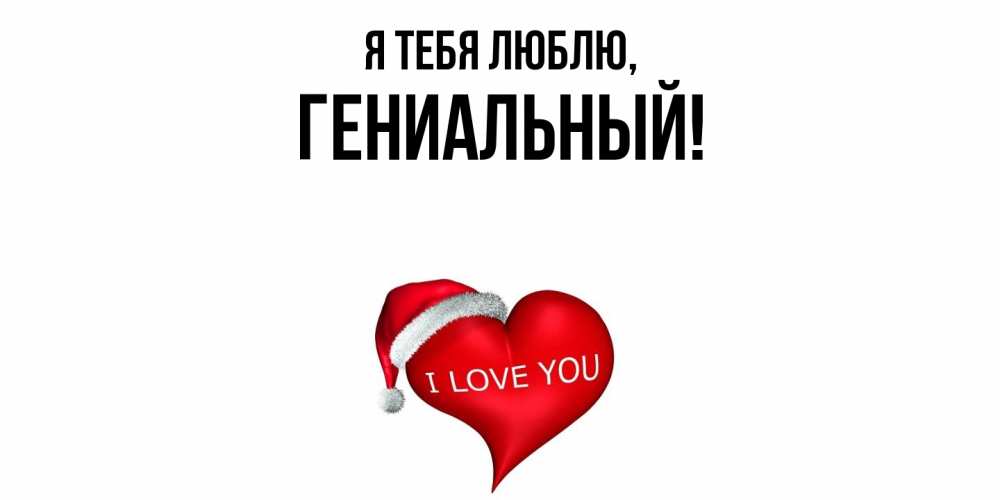 Открытка  для любимых и родных. гениальный, Я тебя люблю  