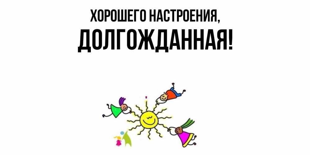 Открытка  для любимых и родных. долгожданная, Хорошего настроения  
