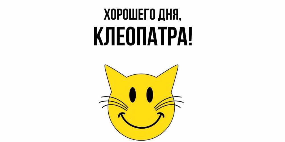 Открытка  для любимых и родных. клеопатра, Хорошего дня  
