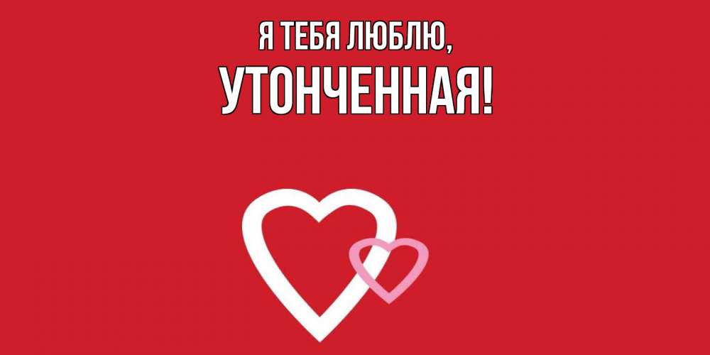 Открытка  для любимых и родных. утонченная, Я тебя люблю  