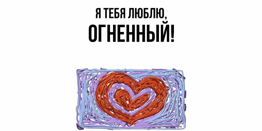 Открытка  для любимых и родных. огненный, Я тебя люблю  