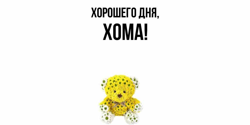 Открытка  для любимых и родных. хома, Хорошего дня  