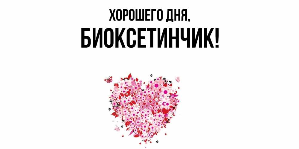 Открытка  для любимых и родных. биоксетинчик, Хорошего дня  