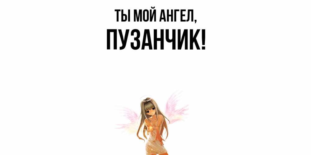 Открытка  для любимых и родных. пузанчик, Ты мой ангел  
