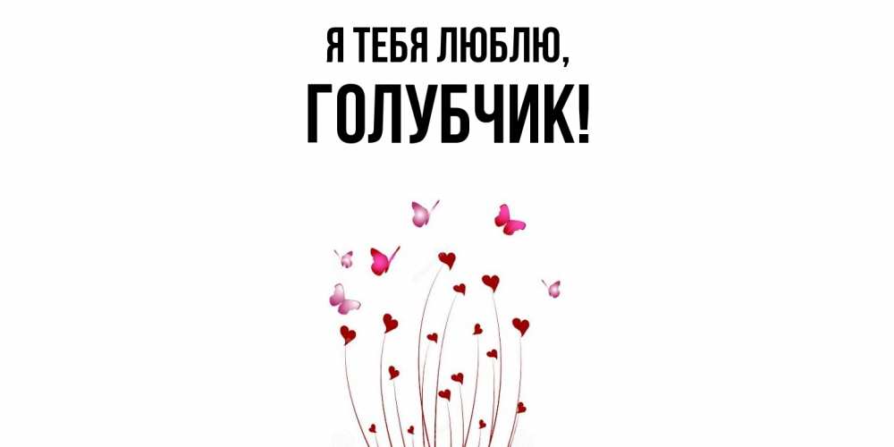 Открытка  для любимых и родных. голубчик, Я тебя люблю  