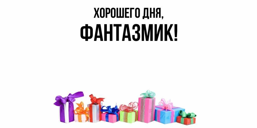 Открытка  для любимых и родных. фантазмик, Хорошего дня  