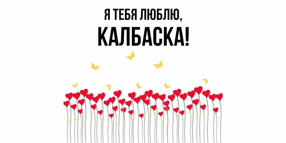 Открытка  для любимых и родных. калбаска, Я тебя люблю  