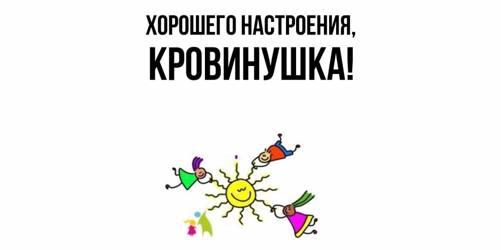 Открытка  для любимых и родных. кровинушка, Хорошего настроения  