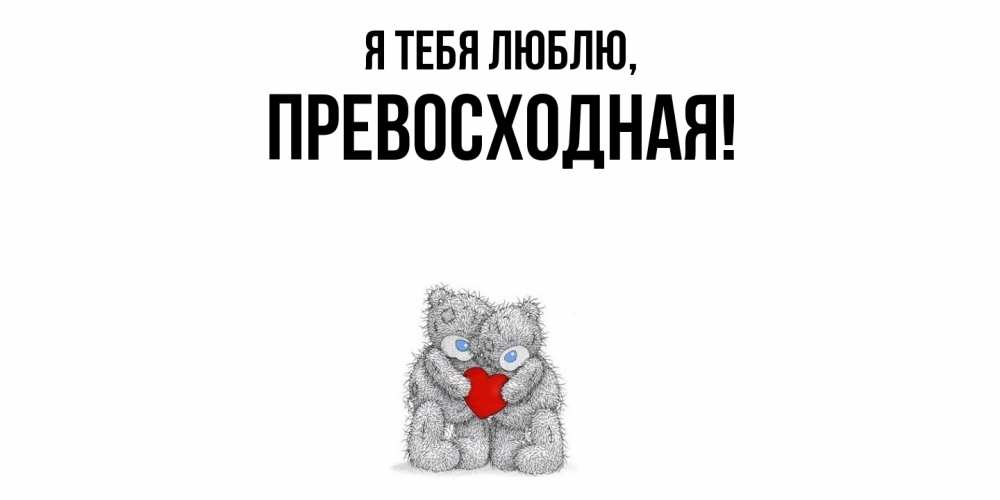 Открытка  для любимых и родных. пpевосходная, Я тебя люблю  