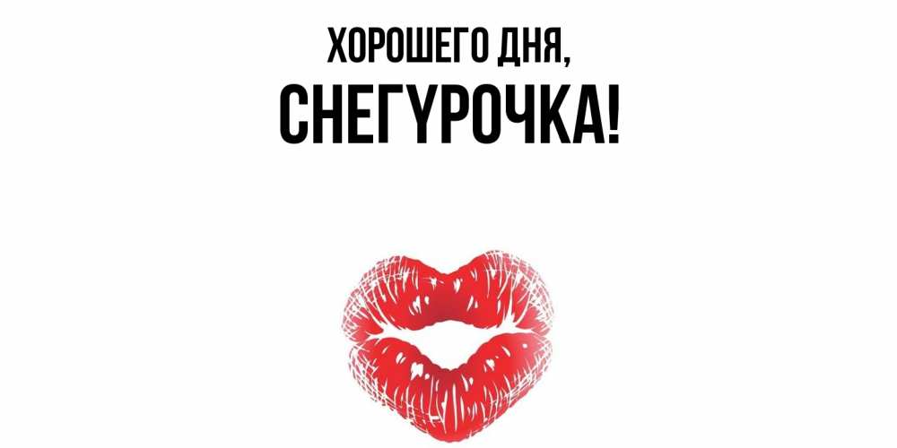 Открытка  для любимых и родных. снегypочка, Хорошего дня  