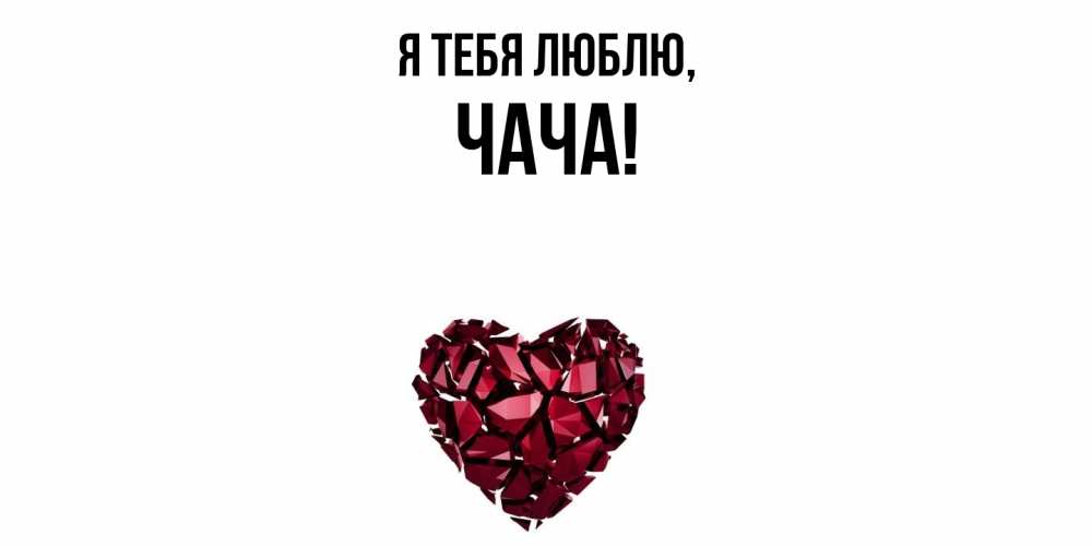 Открытка  для любимых и родных. чача, Я тебя люблю  