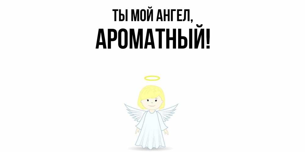 Открытка  для любимых и родных. ароматный, Ты мой ангел  