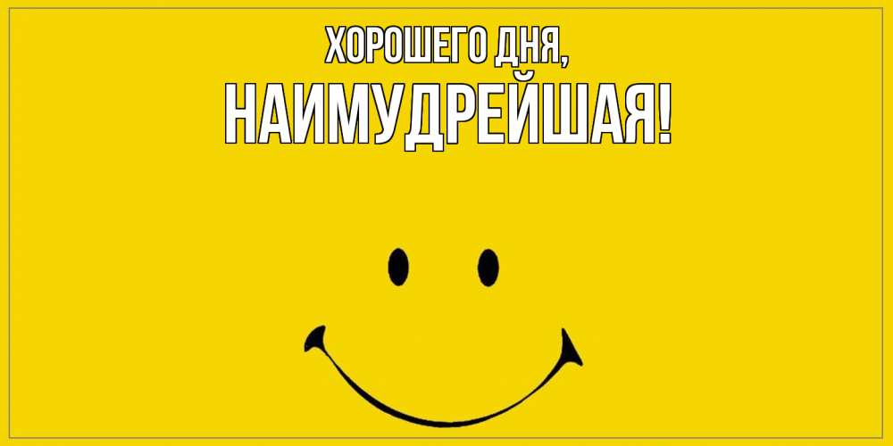 Открытка  для любимых и родных. наимудрейшая, Хорошего дня  